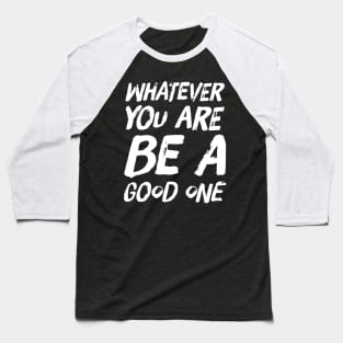 Whatever you are be a good one Baseball T-Shirt